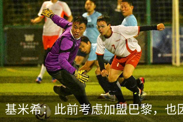 基米希：此前考虑加盟巴黎，也因想带他们队史首次夺得欧冠